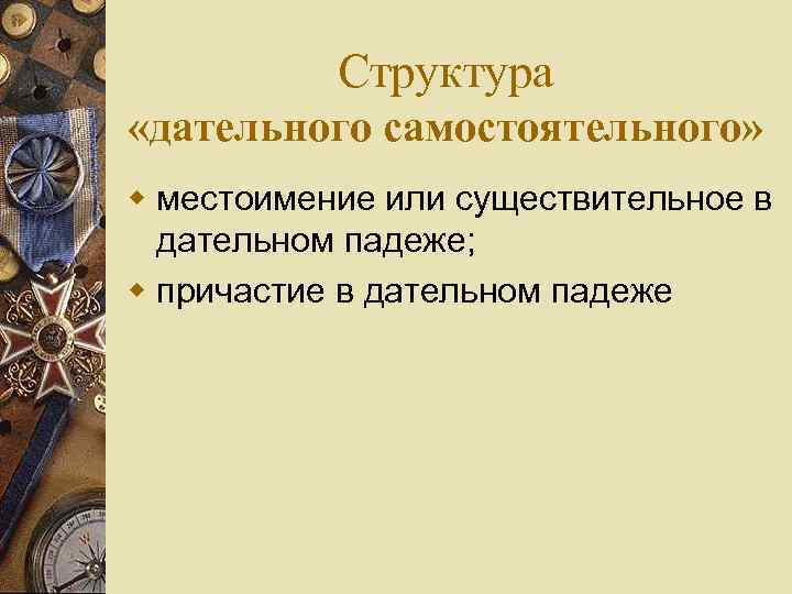 Структура «дательного самостоятельного» w местоимение или существительное в дательном падеже; w причастие в дательном