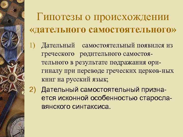 Гипотезы о происхождении «дательного самостоятельного» 1) Дательный самостоятельный появился из греческого родительного самостоятельного в