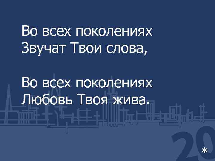 Во всех поколениях Звучат Твои слова, Во всех поколениях Любовь Твоя жива. * 