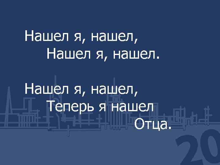 Нашел я, нашел, Теперь я нашел Отца. 