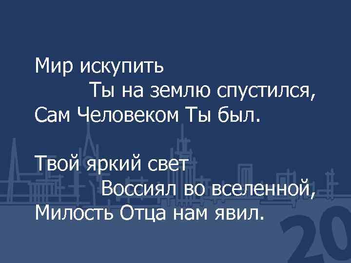 Мир искупить Ты на землю спустился, Сам Человеком Ты был. Твой яркий свет Воссиял