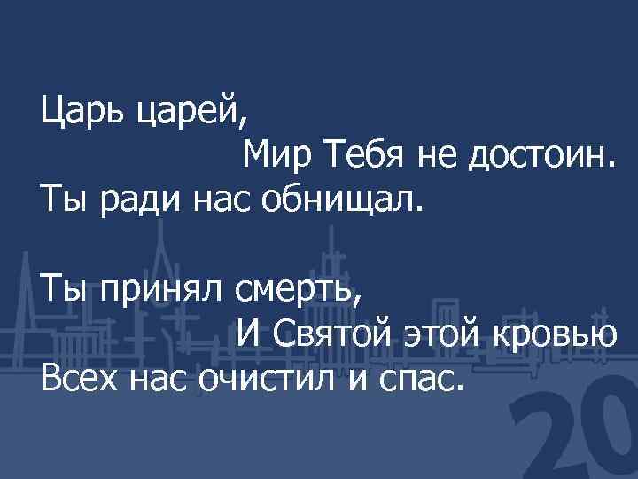 Царь царей, Мир Тебя не достоин. Ты ради нас обнищал. Ты принял смерть, И