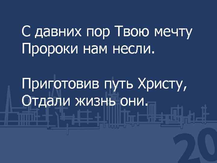 С давних пор Твою мечту Пророки нам несли. Приготовив путь Христу, Отдали жизнь они.