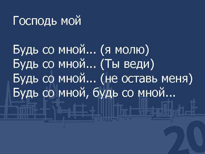 Господь мой Будь со мной. . . (я молю) Будь со мной. . .