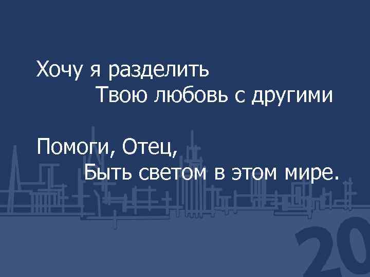 Хочу я разделить Твою любовь с другими Помоги, Отец, Быть светом в этом мире.