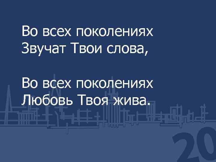 Во всех поколениях Звучат Твои слова, Во всех поколениях Любовь Твоя жива. 