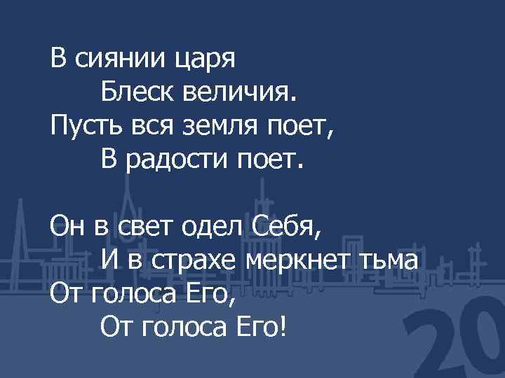 В сиянии царя Блеск величия. Пусть вся земля поет, В радости поет. Он в