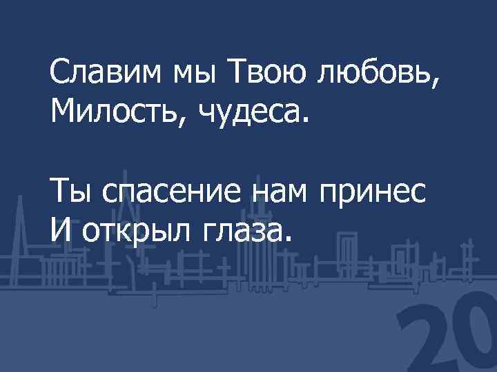 Славим мы Твою любовь, Милость, чудеса. Ты спасение нам принес И открыл глаза. 