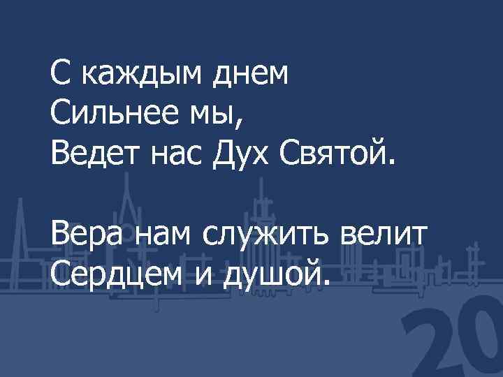 С каждым днем Сильнее мы, Ведет нас Дух Святой. Вера нам служить велит Сердцем