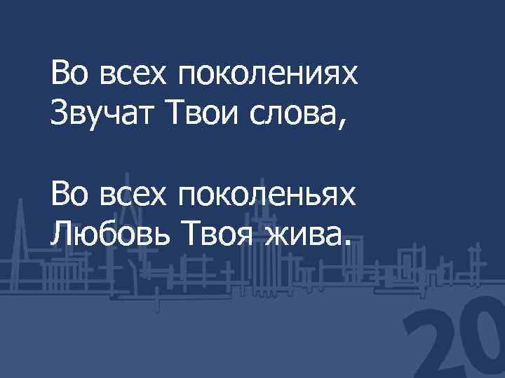 Во всех поколениях Звучат Твои слова, Во всех поколеньях Любовь Твоя жива. 