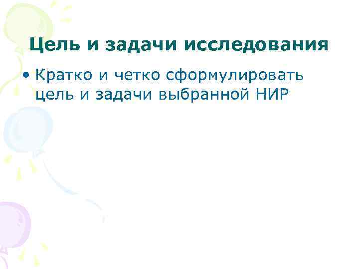 Цель и задачи исследования • Кратко и четко сформулировать цель и задачи выбранной НИР