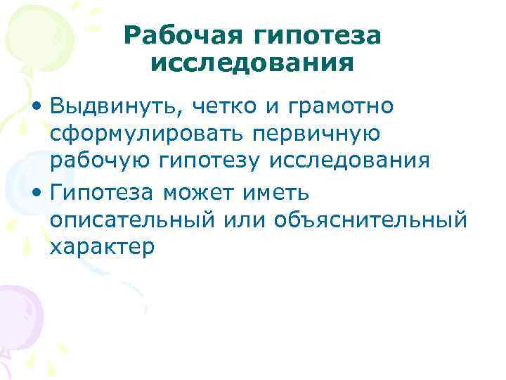 Рабочая гипотеза исследования • Выдвинуть, четко и грамотно сформулировать первичную рабочую гипотезу исследования •