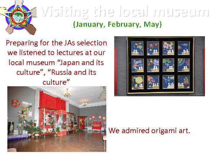 Visiting the local museum (January, February, May) Preparing for the JAs selection we listened