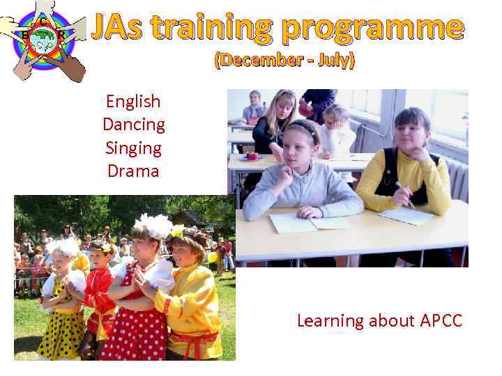 JAs training programme (December - July) English Dancing Singing Drama Learning about APCC 