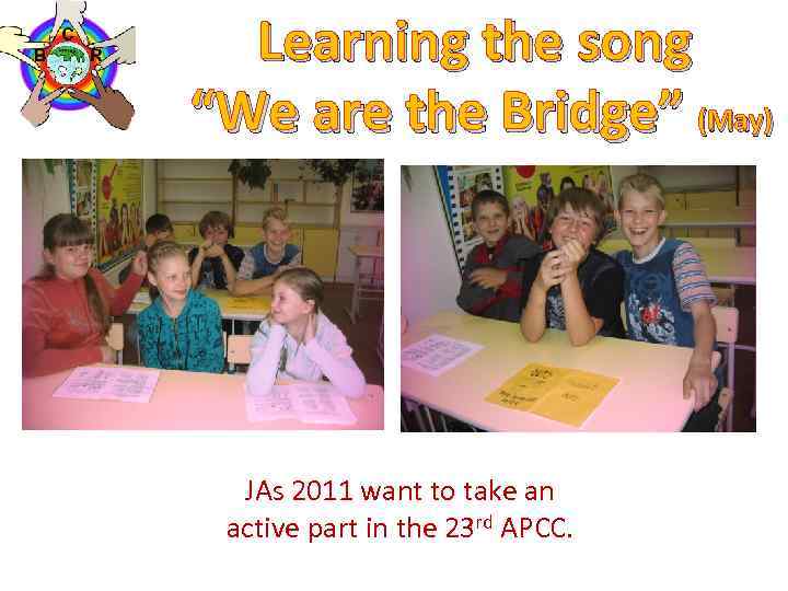 Learning the song “We are the Bridge” (May) JAs 2011 want to take an