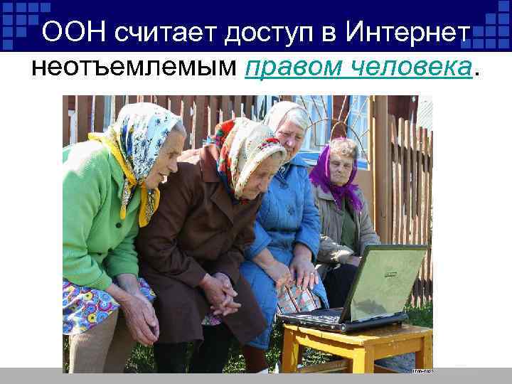ООН считает доступ в Интернет неотъемлемым правом человека. 