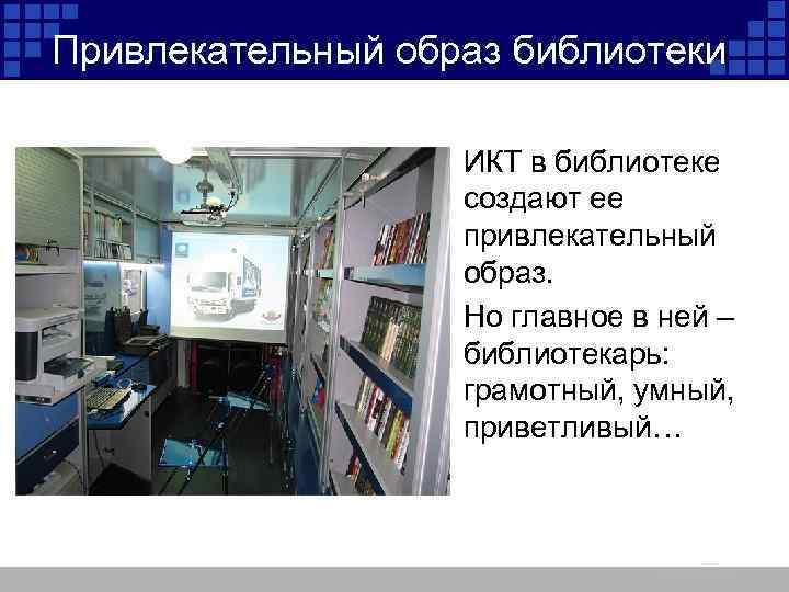 Привлекательный образ библиотеки • ИКТ в библиотеке создают ее привлекательный образ. • Но главное