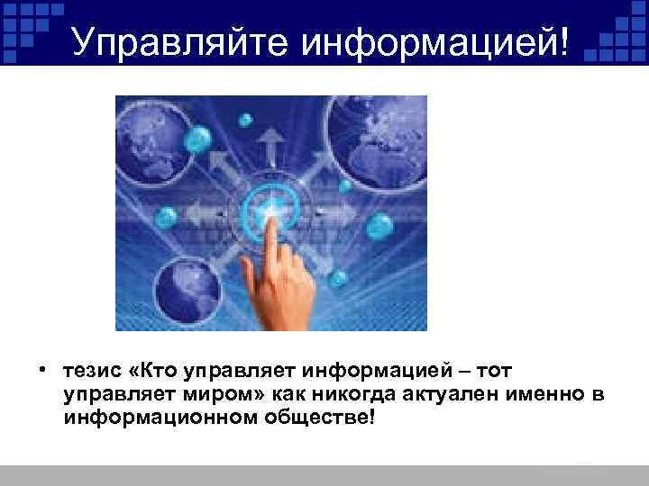 Управляйте информацией! • тезис «Кто управляет информацией – тот управляет миром» как никогда актуален