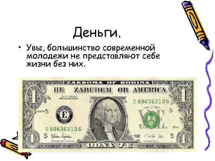 Деньги. • Увы, большинство современной молодежи не представляют себе жизни без них. 