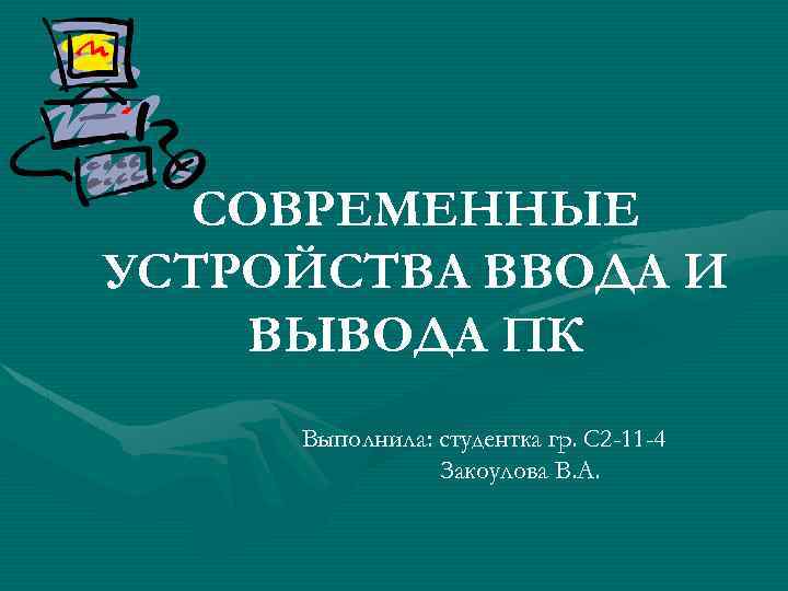 СОВРЕМЕННЫЕ УСТРОЙСТВА ВВОДА И ВЫВОДА ПК Выполнила: студентка гр. С 2 -11 -4 Закоулова