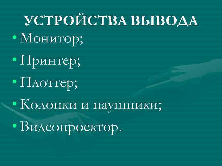 УСТРОЙСТВА ВЫВОДА • Монитор; • Принтер; • Плоттер; • Колонки и наушники; • Видеопроектор.