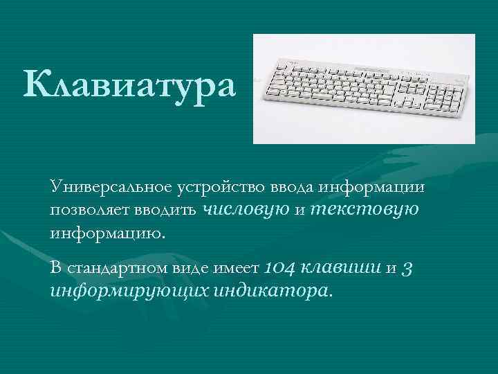 Клавиатура Универсальное устройство ввода информации позволяет вводить числовую и текстовую информацию. В стандартном виде