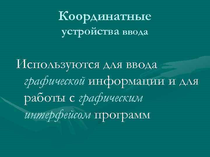 Координатные устройства ввода Используются для ввода графической информации и для работы с графическим интерфейсом