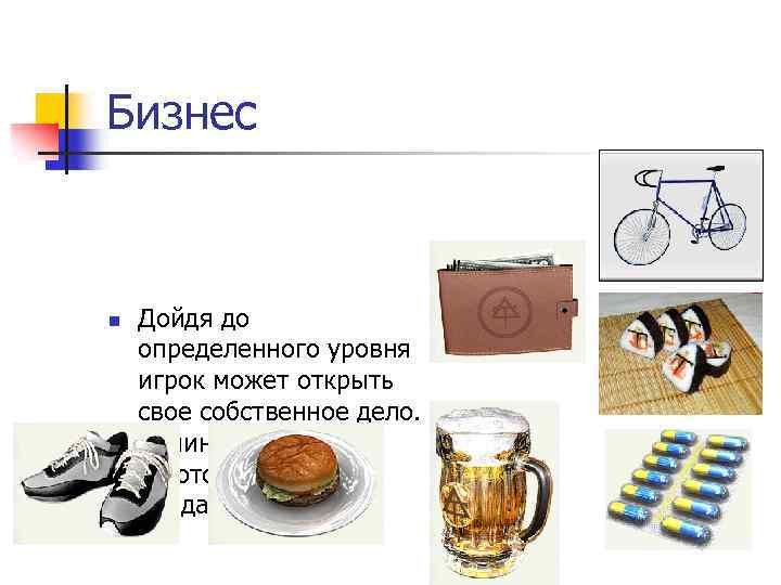 Бизнес n Дойдя до определенного уровня игрок может открыть свое собственное дело. Начиная от
