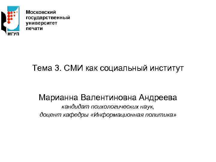 Тема 3. СМИ как социальный институт Марианна Валентиновна Андреева кандидат психологических наук, доцент кафедры