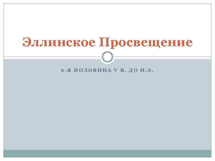 Эллинское Просвещение 2 -Я ПОЛОВИНА V В. ДО Н. Э. 