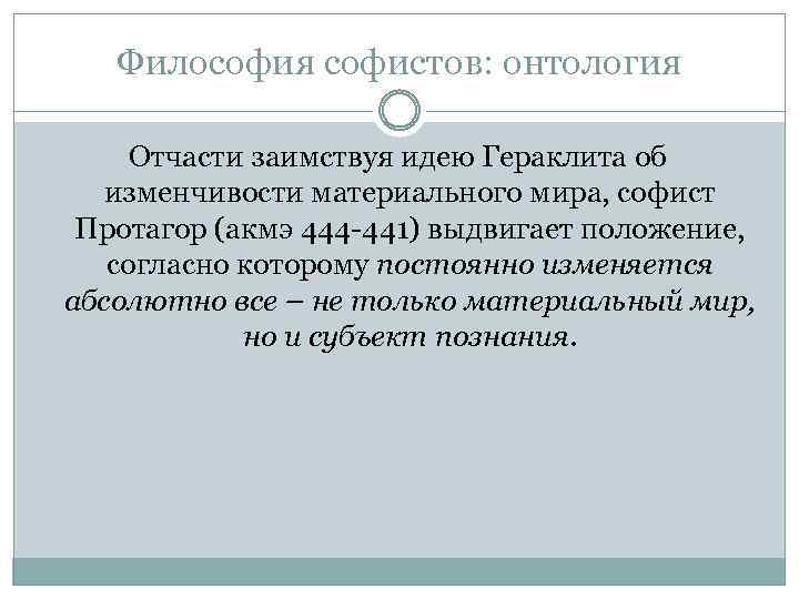 Философия софистов: онтология Отчасти заимствуя идею Гераклита об изменчивости материального мира, софист Протагор (акмэ