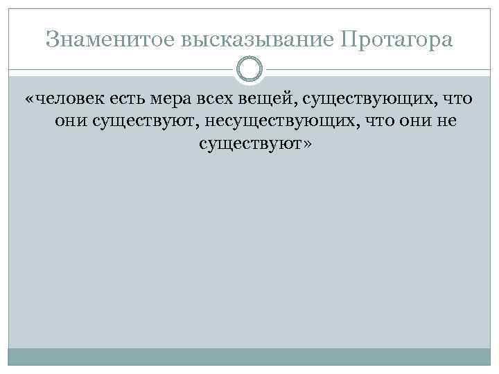 Знаменитое высказывание Протагора «человек есть мера всех вещей, существующих, что они существуют, несуществующих, что