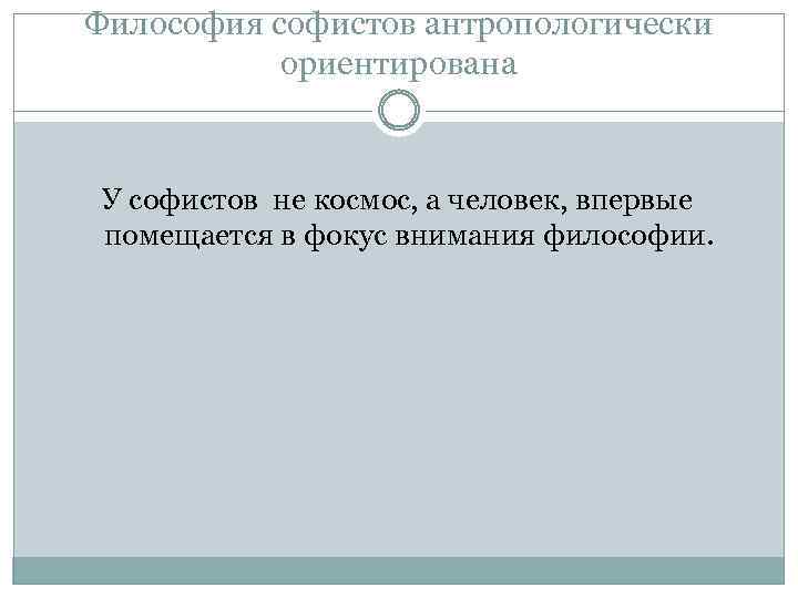 Философия софистов антропологически ориентирована У софистов не космос, а человек, впервые помещается в фокус