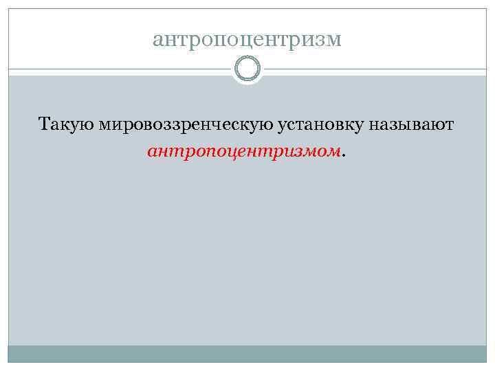 антропоцентризм Такую мировоззренческую установку называют антропоцентризмом. 