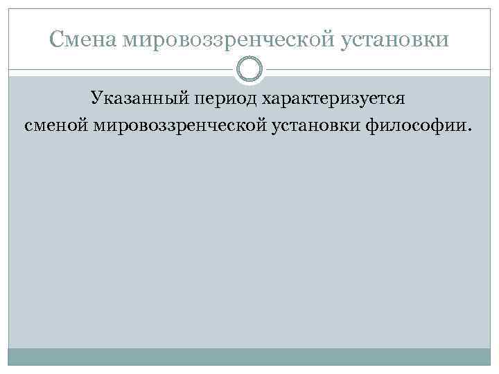 Смена мировоззренческой установки Указанный период характеризуется сменой мировоззренческой установки философии. 
