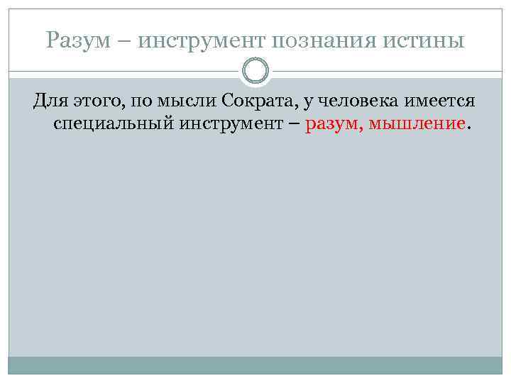 Разум – инструмент познания истины Для этого, по мысли Сократа, у человека имеется специальный