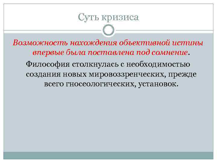 Суть кризиса Возможность нахождения объективной истины впервые была поставлена под сомнение. Философия столкнулась с