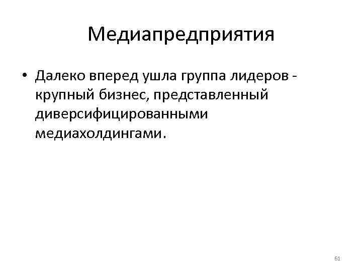 Медиапредприятия • Далеко вперед ушла группа лидеров крупный бизнес, представленный диверсифицированными медиахолдингами. 61 