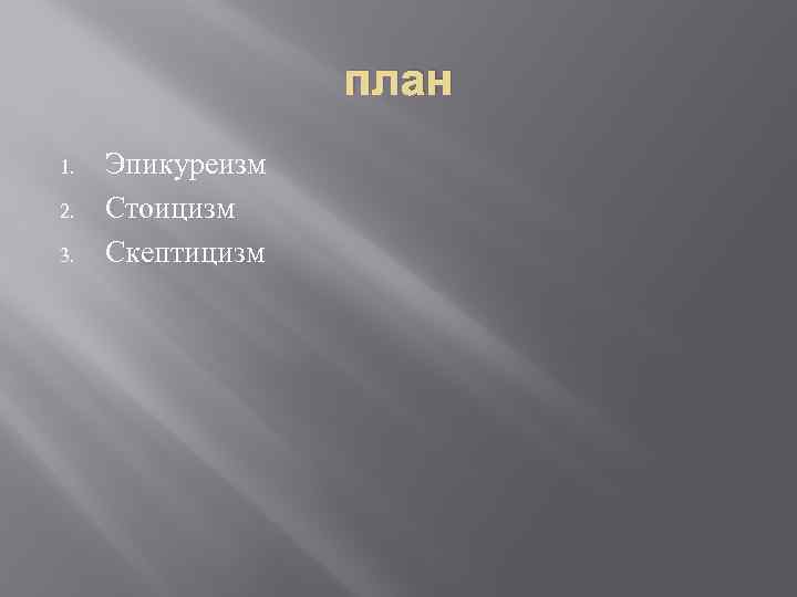план 1. 2. 3. Эпикуреизм Стоицизм Скептицизм 