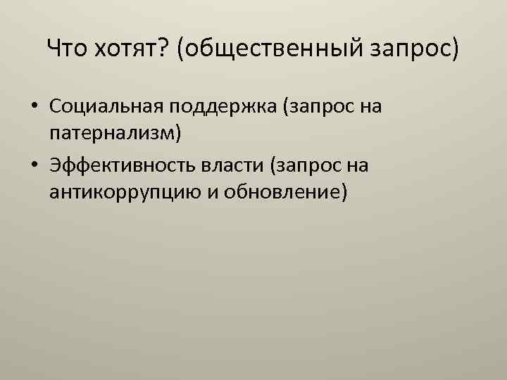 Что хотят? (общественный запрос) • Социальная поддержка (запрос на патернализм) • Эффективность власти (запрос