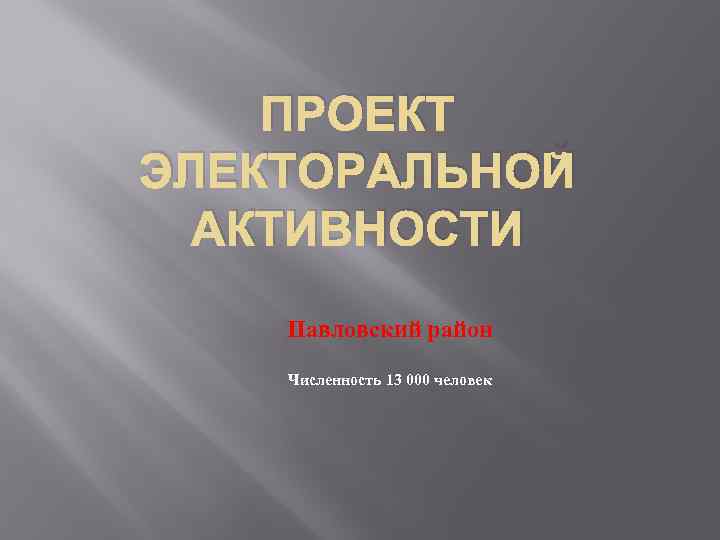 ПРОЕКТ ЭЛЕКТОРАЛЬНОЙ АКТИВНОСТИ Павловский район Численность 13 000 человек 