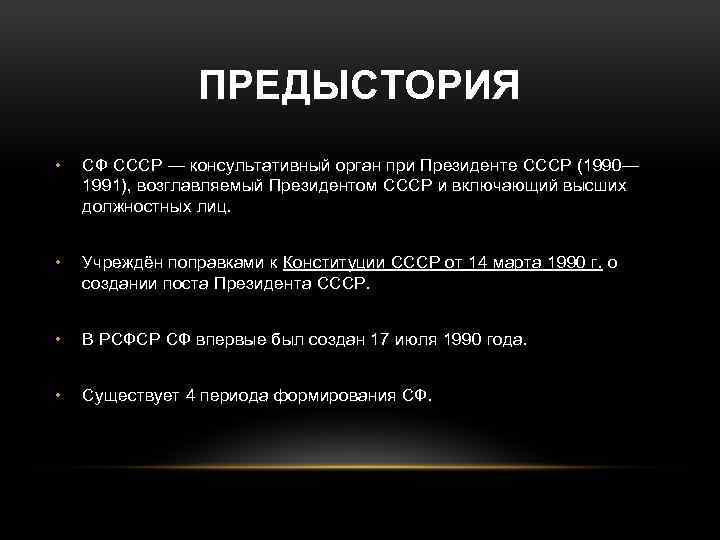 ПРЕДЫСТОРИЯ • СФ СССР — консультативный орган при Президенте СССР (1990— 1991), возглавляемый Президентом