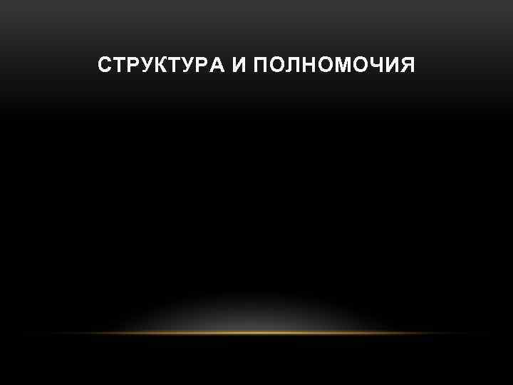 СТРУКТУРА И ПОЛНОМОЧИЯ 