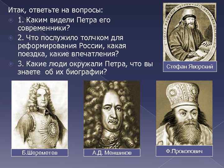 Итак, ответьте на вопросы: 1. Каким видели Петра его современники? 2. Что послужило толчком