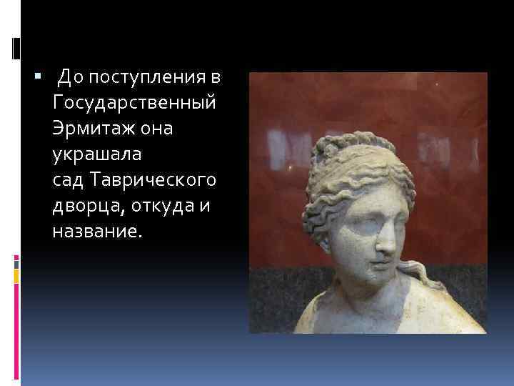  До поступления в Государственный Эрмитаж она украшала сад Таврического дворца, откуда и название.