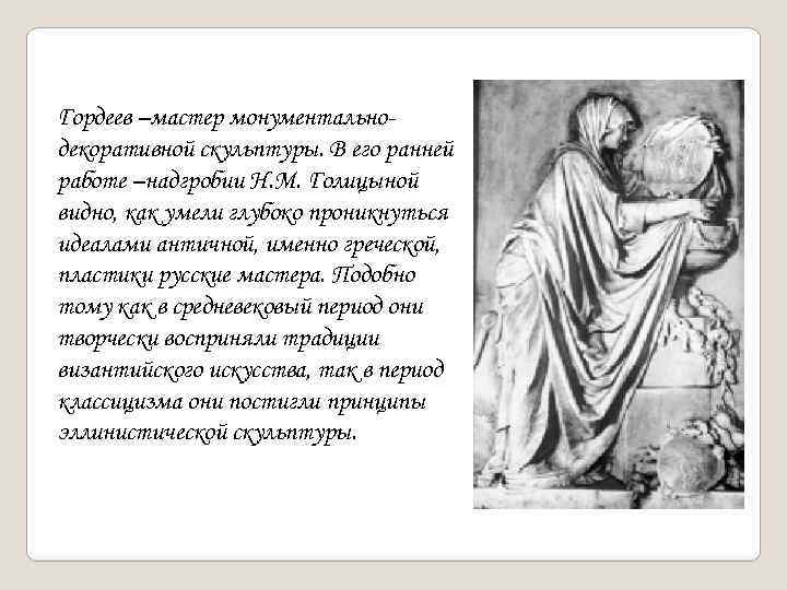 Гордеев –мастер монументальнодекоративной скульптуры. В его ранней работе –надгробии Н. М. Голицыной видно, как