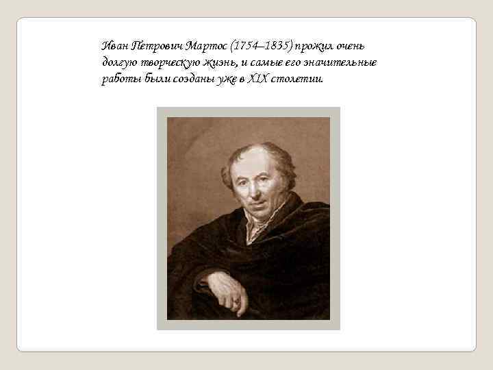 Иван Петрович Мартос (1754– 1835) прожил очень долгую творческую жизнь, и самые его значительные