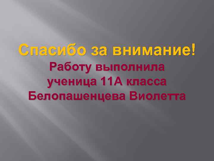 Спасибо за внимание! Работу выполнила ученица 11 А класса Белопашенцева Виолетта 