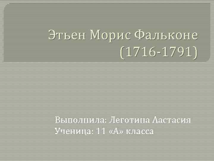 Этьен Морис Фальконе (1716 -1791) Выполнила: Леготина Аастасия Ученица: 11 «А» класса 