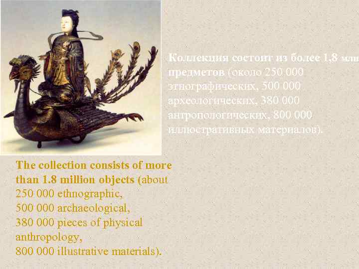 Коллекция состоит из более 1, 8 млн. предметов (около 250 000 этнографических, 500 000